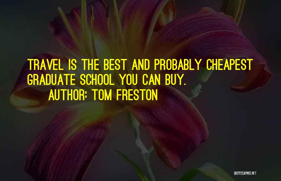 Tom Freston Quotes: Travel Is The Best And Probably Cheapest Graduate School You Can Buy.
