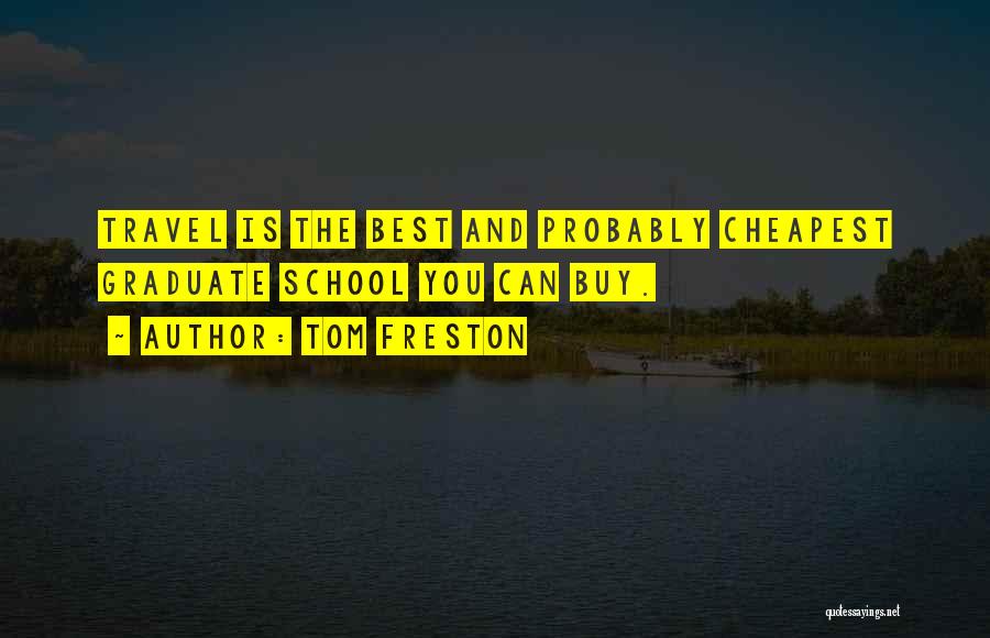 Tom Freston Quotes: Travel Is The Best And Probably Cheapest Graduate School You Can Buy.