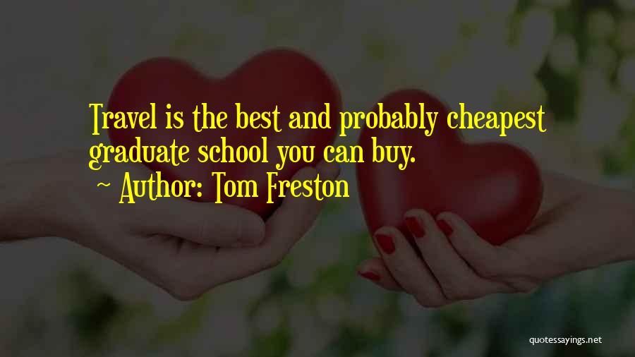 Tom Freston Quotes: Travel Is The Best And Probably Cheapest Graduate School You Can Buy.