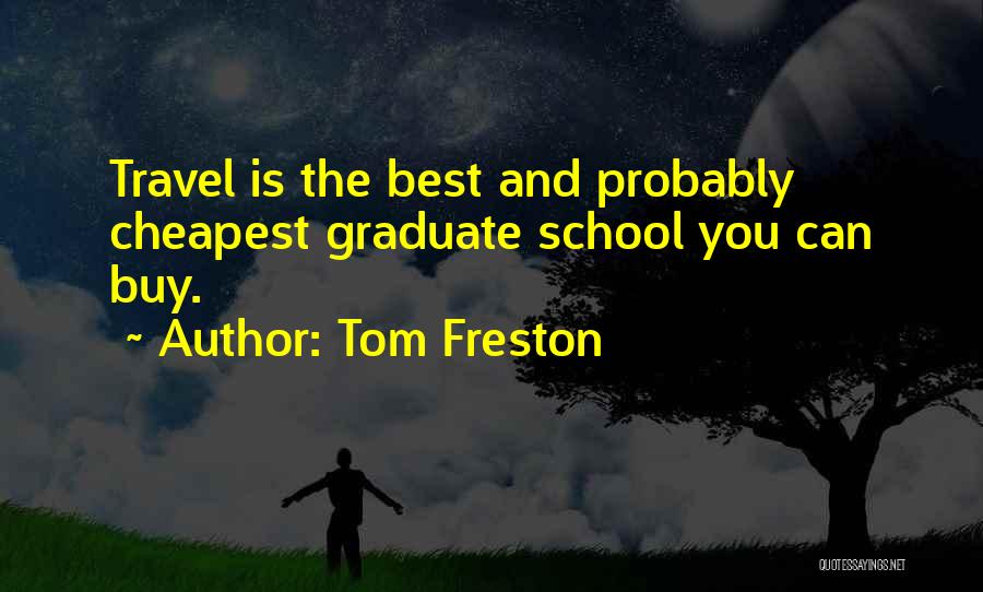 Tom Freston Quotes: Travel Is The Best And Probably Cheapest Graduate School You Can Buy.