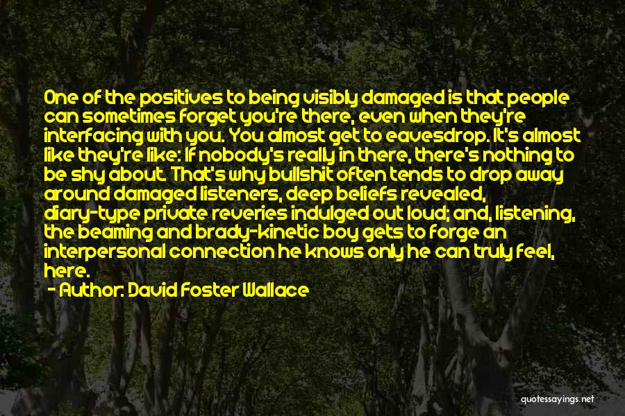 David Foster Wallace Quotes: One Of The Positives To Being Visibly Damaged Is That People Can Sometimes Forget You're There, Even When They're Interfacing