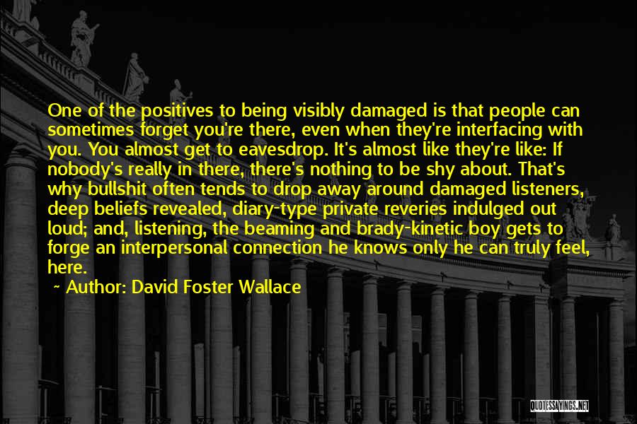 David Foster Wallace Quotes: One Of The Positives To Being Visibly Damaged Is That People Can Sometimes Forget You're There, Even When They're Interfacing