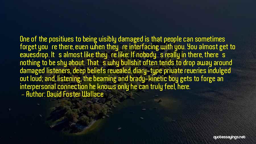 David Foster Wallace Quotes: One Of The Positives To Being Visibly Damaged Is That People Can Sometimes Forget You're There, Even When They're Interfacing