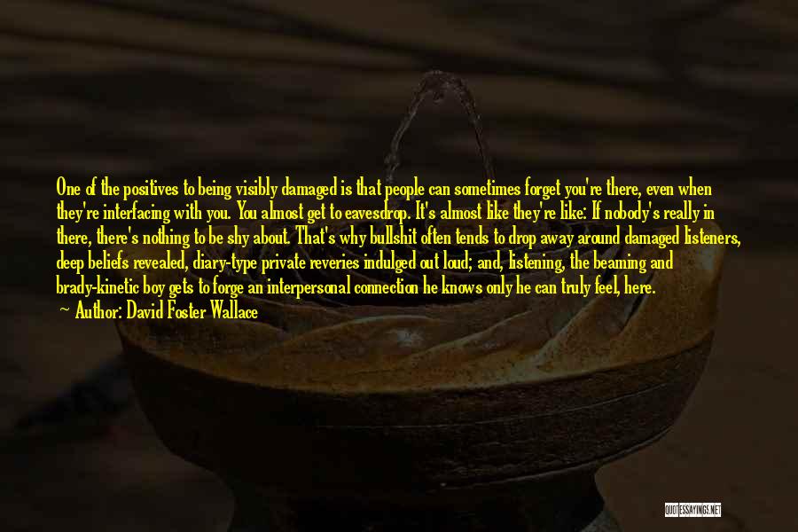 David Foster Wallace Quotes: One Of The Positives To Being Visibly Damaged Is That People Can Sometimes Forget You're There, Even When They're Interfacing