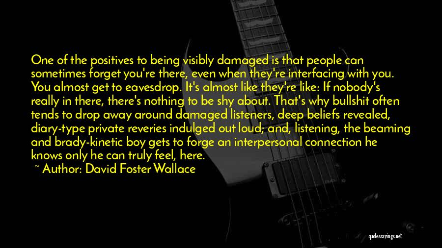 David Foster Wallace Quotes: One Of The Positives To Being Visibly Damaged Is That People Can Sometimes Forget You're There, Even When They're Interfacing