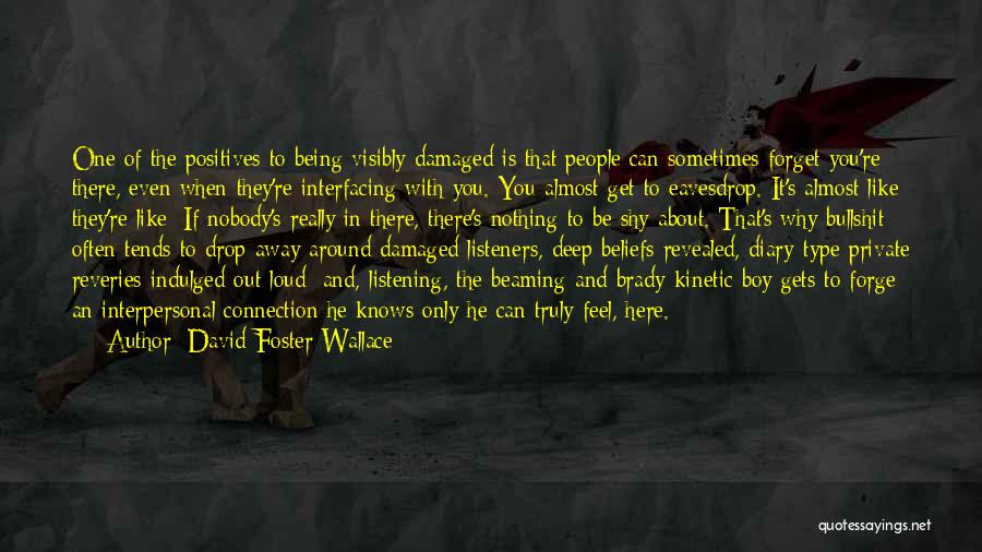 David Foster Wallace Quotes: One Of The Positives To Being Visibly Damaged Is That People Can Sometimes Forget You're There, Even When They're Interfacing