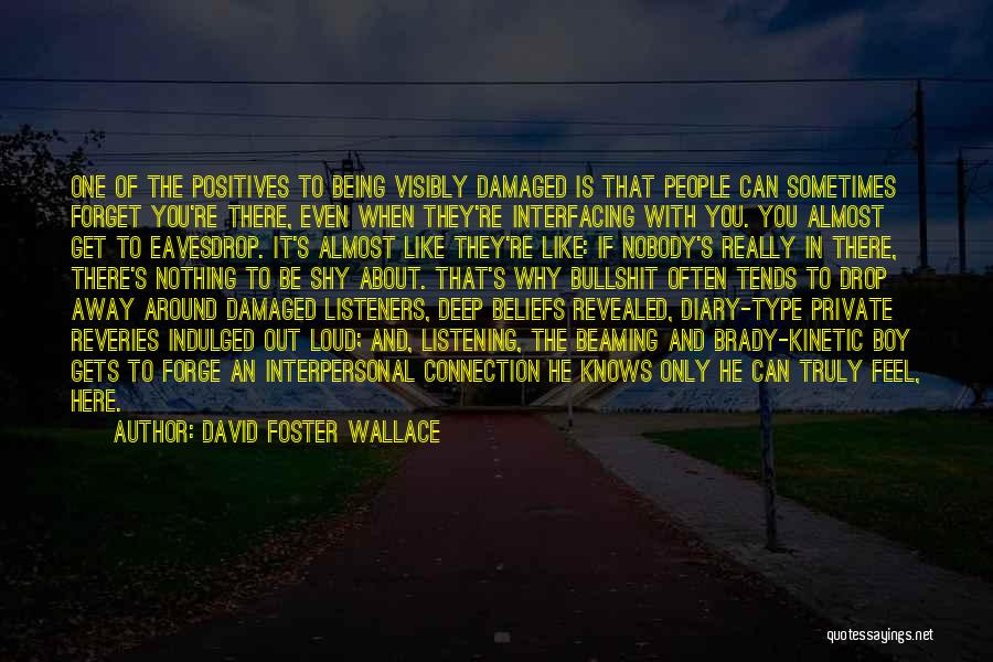 David Foster Wallace Quotes: One Of The Positives To Being Visibly Damaged Is That People Can Sometimes Forget You're There, Even When They're Interfacing