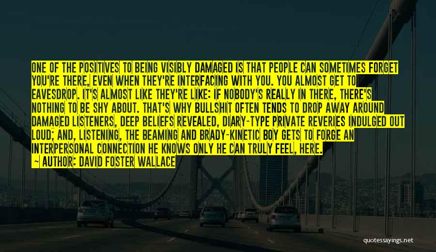 David Foster Wallace Quotes: One Of The Positives To Being Visibly Damaged Is That People Can Sometimes Forget You're There, Even When They're Interfacing