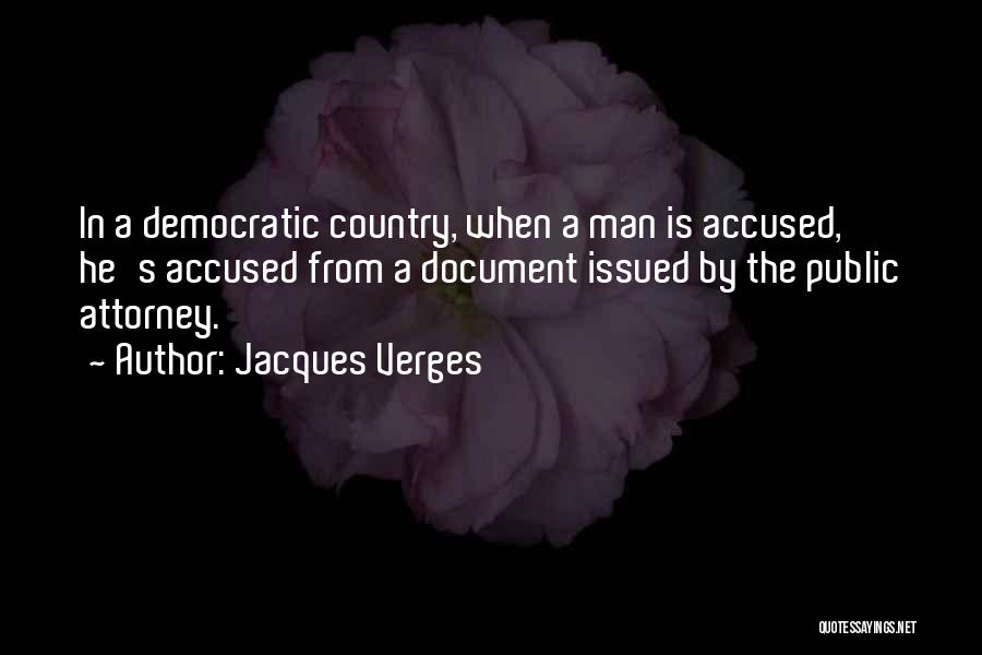 Jacques Verges Quotes: In A Democratic Country, When A Man Is Accused, He's Accused From A Document Issued By The Public Attorney.