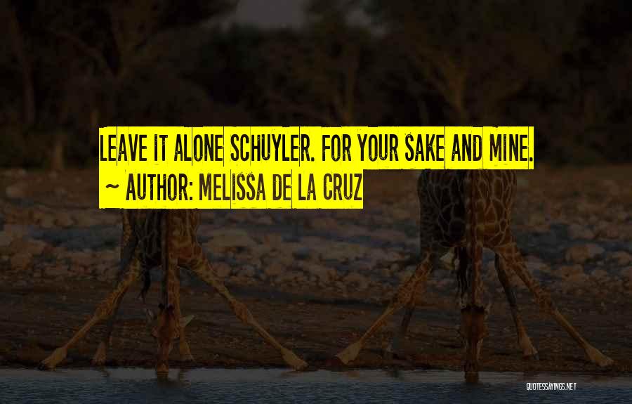 Melissa De La Cruz Quotes: Leave It Alone Schuyler. For Your Sake And Mine.
