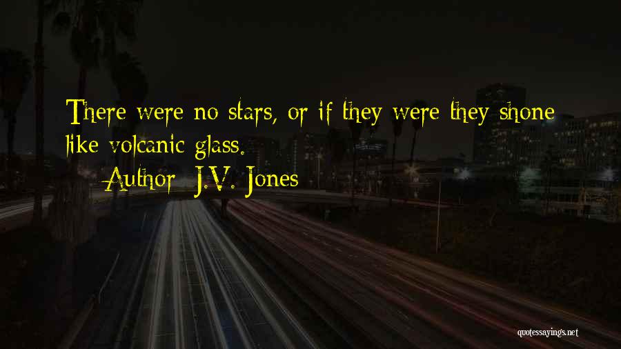 J.V. Jones Quotes: There Were No Stars, Or If They Were They Shone Like Volcanic Glass.
