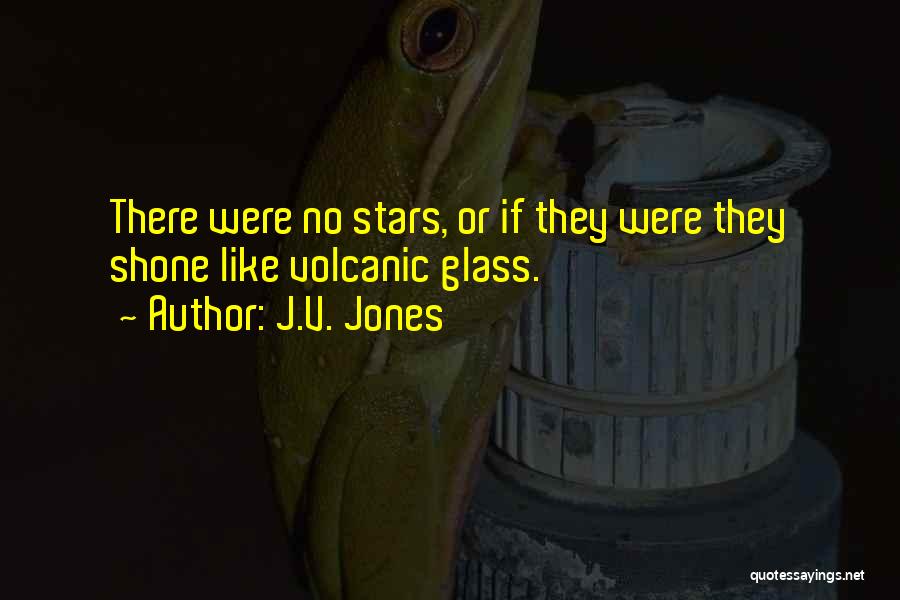 J.V. Jones Quotes: There Were No Stars, Or If They Were They Shone Like Volcanic Glass.