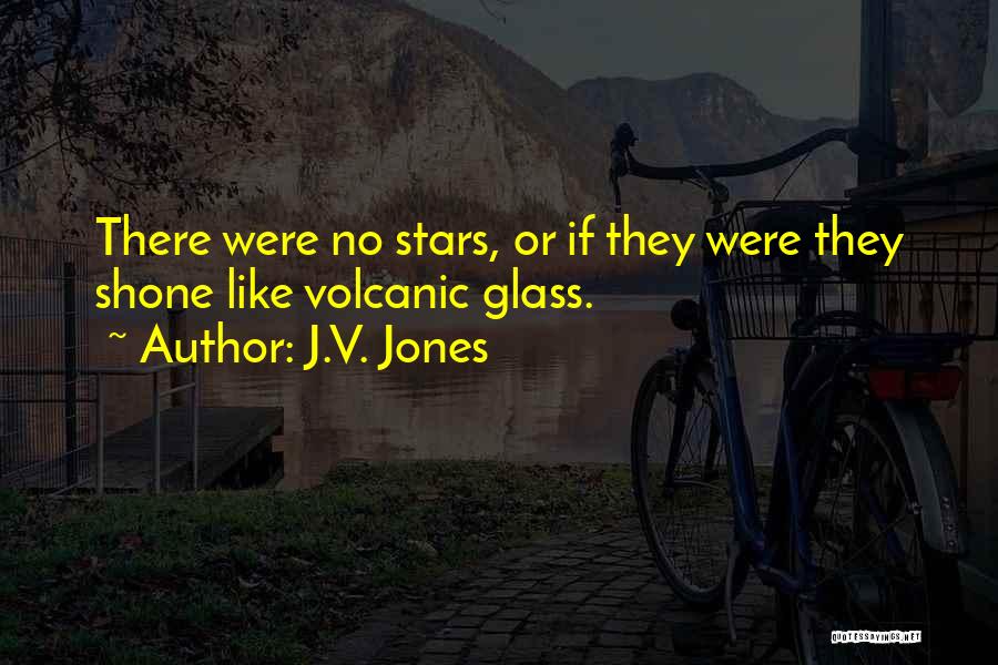 J.V. Jones Quotes: There Were No Stars, Or If They Were They Shone Like Volcanic Glass.