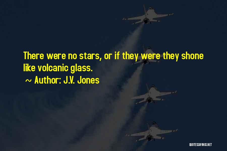 J.V. Jones Quotes: There Were No Stars, Or If They Were They Shone Like Volcanic Glass.