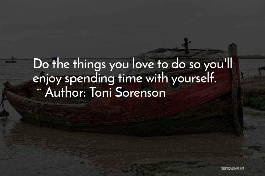Toni Sorenson Quotes: Do The Things You Love To Do So You'll Enjoy Spending Time With Yourself.
