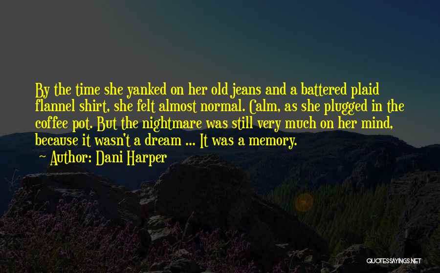 Dani Harper Quotes: By The Time She Yanked On Her Old Jeans And A Battered Plaid Flannel Shirt, She Felt Almost Normal. Calm,