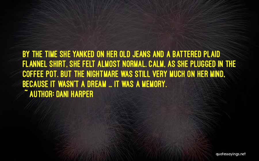 Dani Harper Quotes: By The Time She Yanked On Her Old Jeans And A Battered Plaid Flannel Shirt, She Felt Almost Normal. Calm,