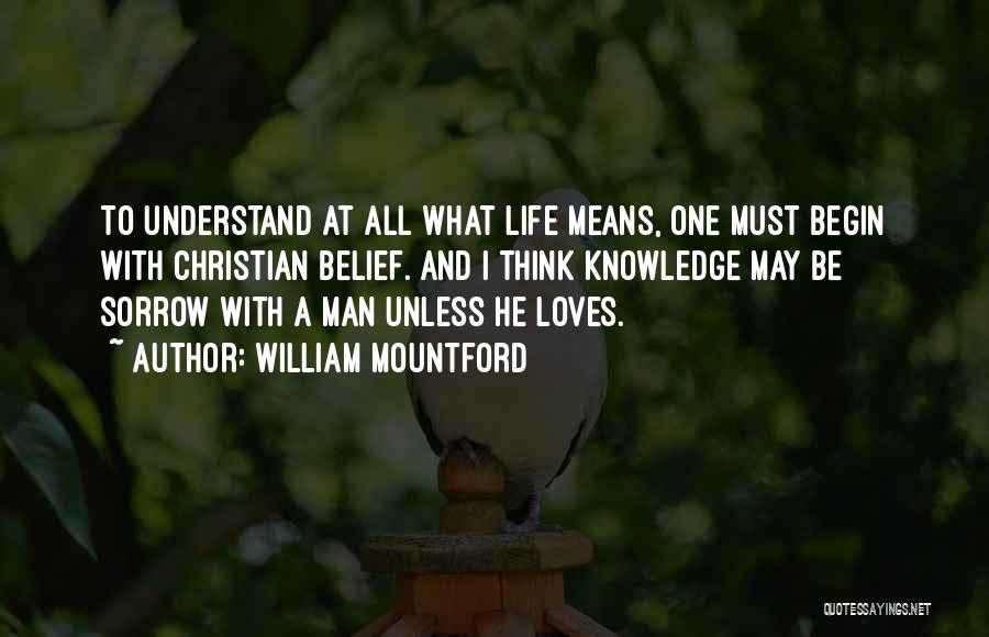 William Mountford Quotes: To Understand At All What Life Means, One Must Begin With Christian Belief. And I Think Knowledge May Be Sorrow