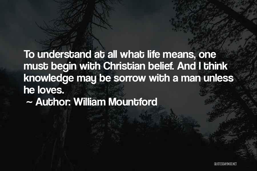 William Mountford Quotes: To Understand At All What Life Means, One Must Begin With Christian Belief. And I Think Knowledge May Be Sorrow