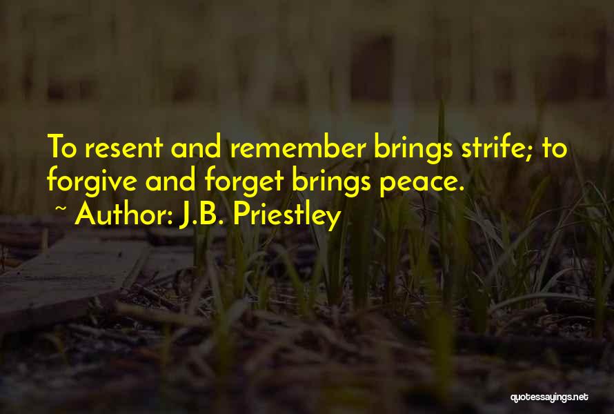 J.B. Priestley Quotes: To Resent And Remember Brings Strife; To Forgive And Forget Brings Peace.