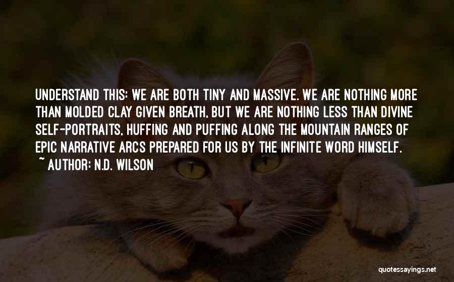 N.D. Wilson Quotes: Understand This: We Are Both Tiny And Massive. We Are Nothing More Than Molded Clay Given Breath, But We Are