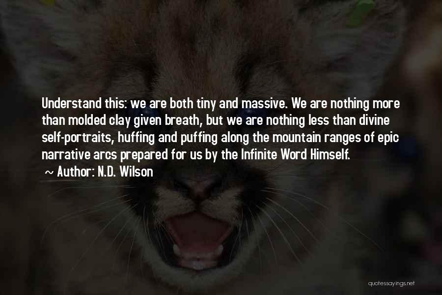 N.D. Wilson Quotes: Understand This: We Are Both Tiny And Massive. We Are Nothing More Than Molded Clay Given Breath, But We Are