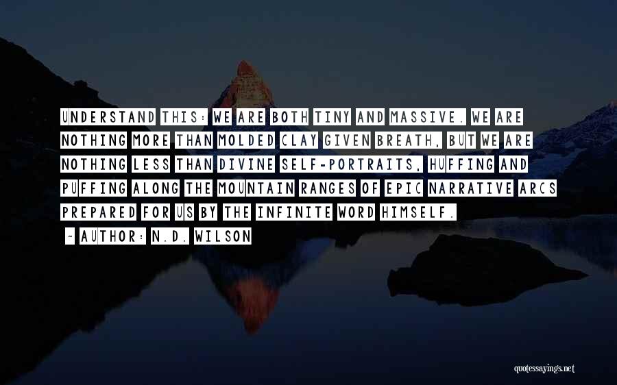 N.D. Wilson Quotes: Understand This: We Are Both Tiny And Massive. We Are Nothing More Than Molded Clay Given Breath, But We Are