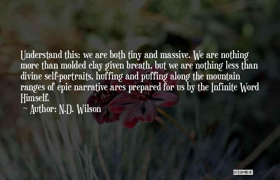 N.D. Wilson Quotes: Understand This: We Are Both Tiny And Massive. We Are Nothing More Than Molded Clay Given Breath, But We Are