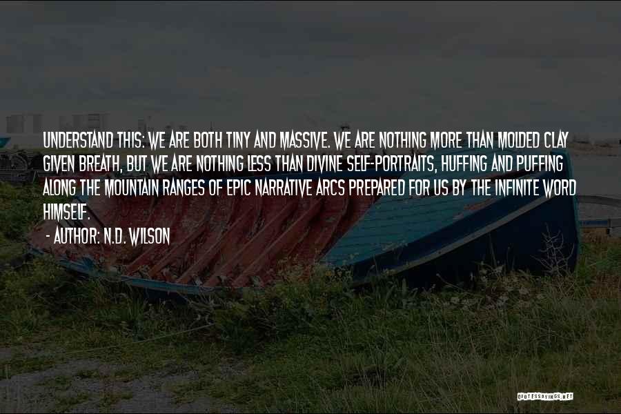 N.D. Wilson Quotes: Understand This: We Are Both Tiny And Massive. We Are Nothing More Than Molded Clay Given Breath, But We Are