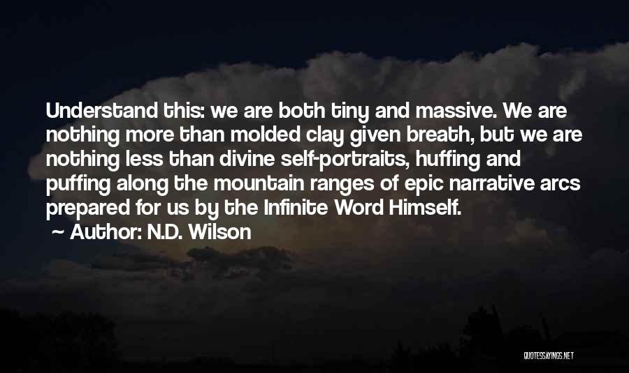 N.D. Wilson Quotes: Understand This: We Are Both Tiny And Massive. We Are Nothing More Than Molded Clay Given Breath, But We Are