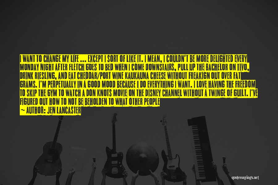 Jen Lancaster Quotes: I Want To Change My Life ... Except I Sort Of Like It. I Mean, I Couldn't Be More Delighted
