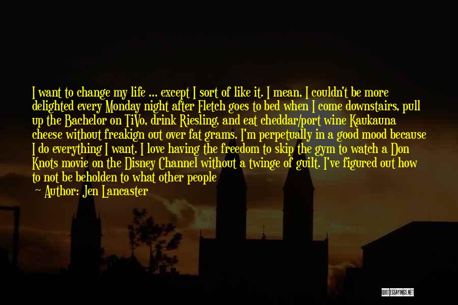 Jen Lancaster Quotes: I Want To Change My Life ... Except I Sort Of Like It. I Mean, I Couldn't Be More Delighted