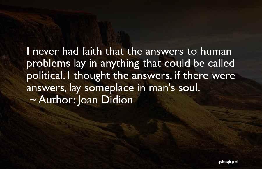 Joan Didion Quotes: I Never Had Faith That The Answers To Human Problems Lay In Anything That Could Be Called Political. I Thought