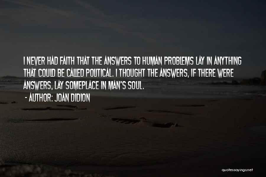 Joan Didion Quotes: I Never Had Faith That The Answers To Human Problems Lay In Anything That Could Be Called Political. I Thought