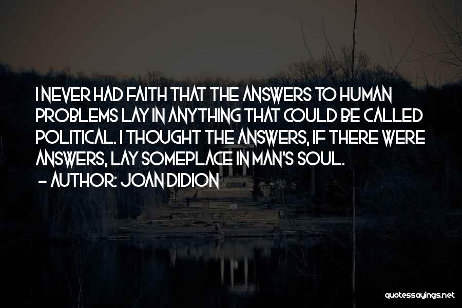 Joan Didion Quotes: I Never Had Faith That The Answers To Human Problems Lay In Anything That Could Be Called Political. I Thought