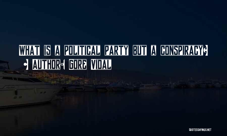 Gore Vidal Quotes: What Is A Political Party But A Conspiracy?
