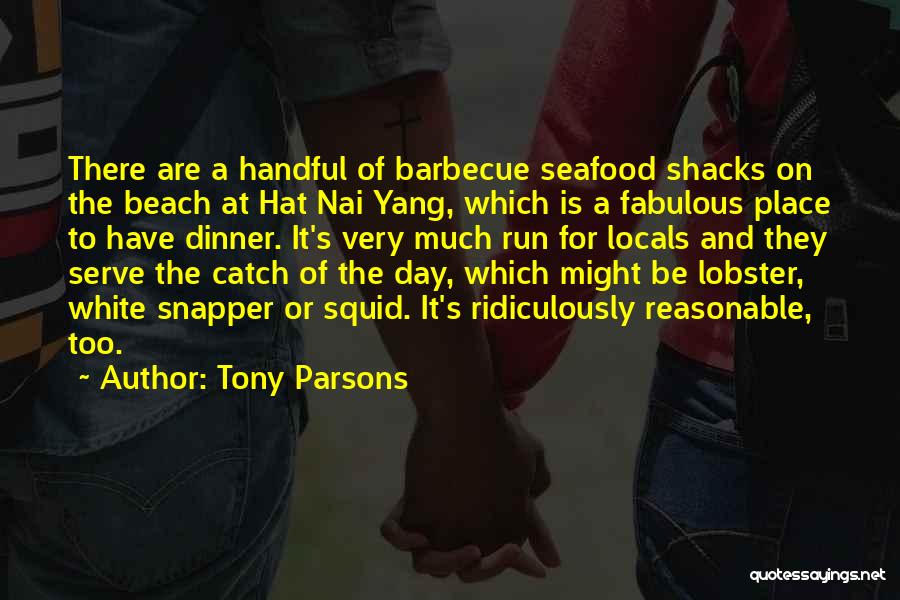 Tony Parsons Quotes: There Are A Handful Of Barbecue Seafood Shacks On The Beach At Hat Nai Yang, Which Is A Fabulous Place