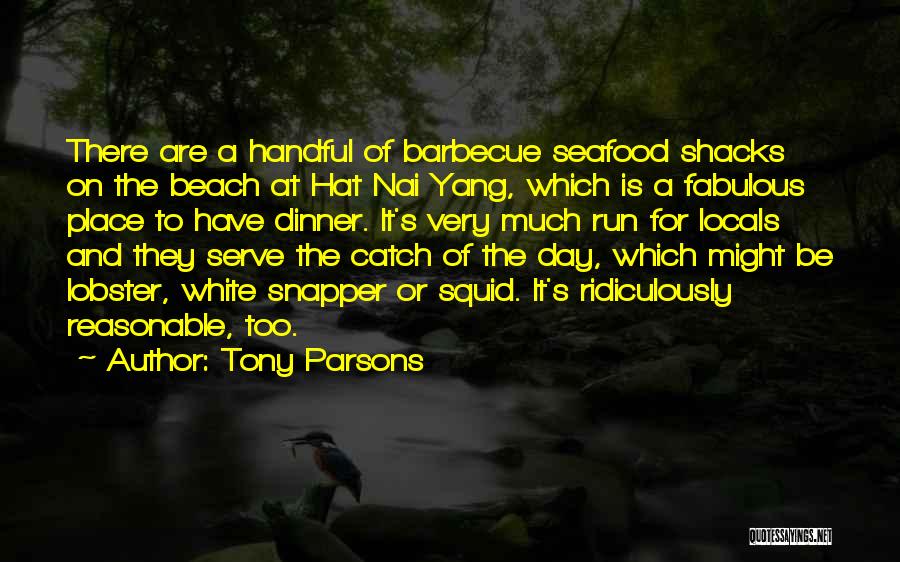 Tony Parsons Quotes: There Are A Handful Of Barbecue Seafood Shacks On The Beach At Hat Nai Yang, Which Is A Fabulous Place