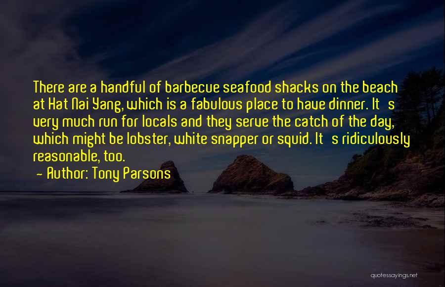 Tony Parsons Quotes: There Are A Handful Of Barbecue Seafood Shacks On The Beach At Hat Nai Yang, Which Is A Fabulous Place