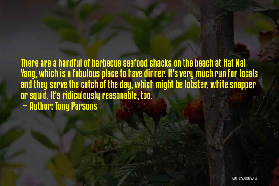 Tony Parsons Quotes: There Are A Handful Of Barbecue Seafood Shacks On The Beach At Hat Nai Yang, Which Is A Fabulous Place