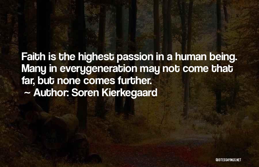 Soren Kierkegaard Quotes: Faith Is The Highest Passion In A Human Being. Many In Everygeneration May Not Come That Far, But None Comes