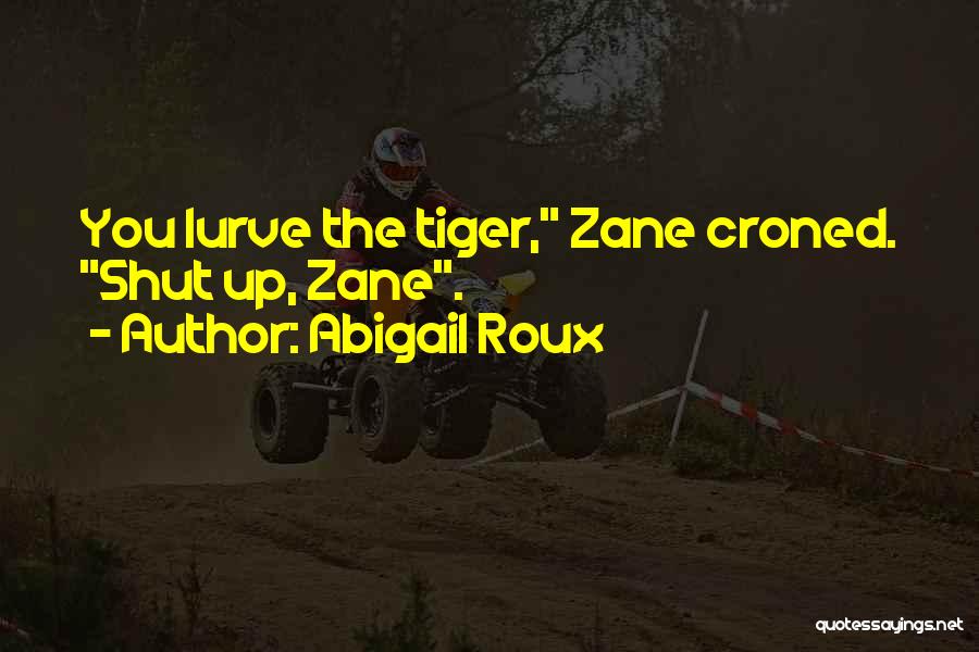 Abigail Roux Quotes: You Lurve The Tiger, Zane Croned. Shut Up, Zane.