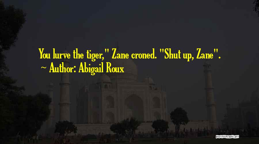 Abigail Roux Quotes: You Lurve The Tiger, Zane Croned. Shut Up, Zane.