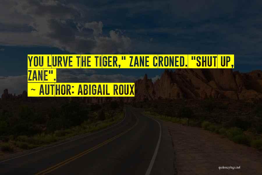 Abigail Roux Quotes: You Lurve The Tiger, Zane Croned. Shut Up, Zane.