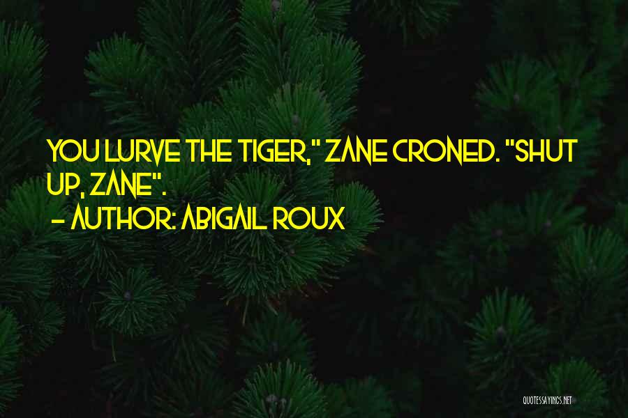 Abigail Roux Quotes: You Lurve The Tiger, Zane Croned. Shut Up, Zane.