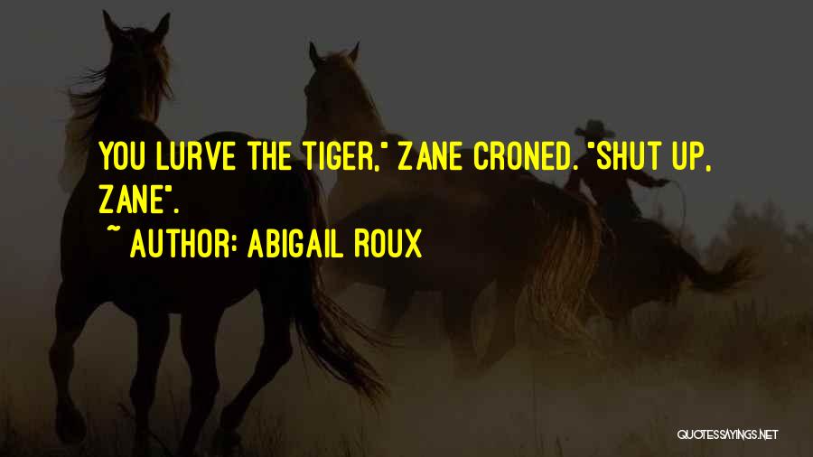 Abigail Roux Quotes: You Lurve The Tiger, Zane Croned. Shut Up, Zane.