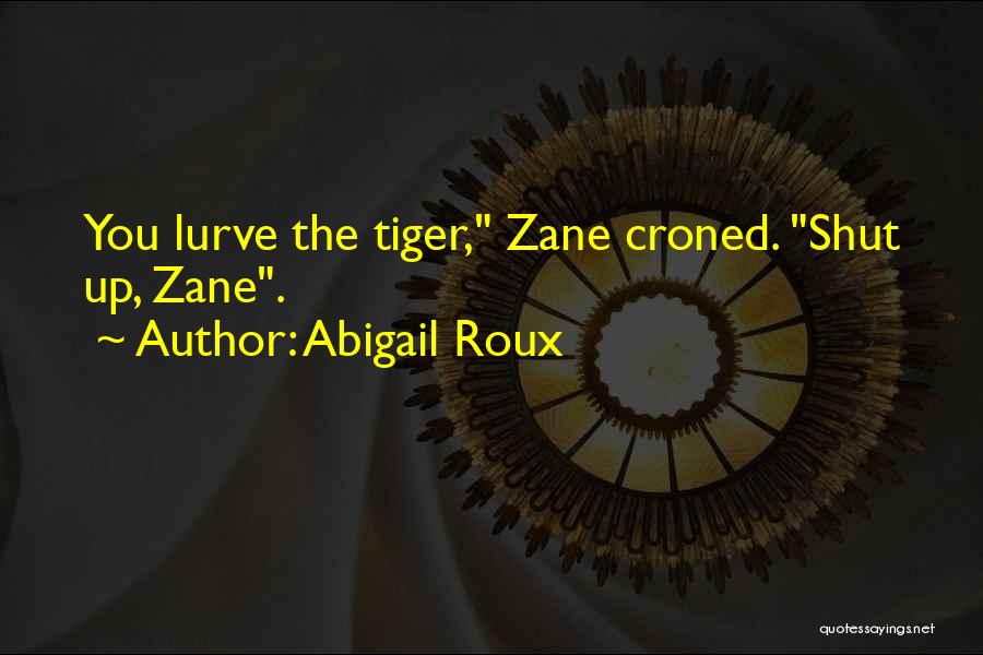 Abigail Roux Quotes: You Lurve The Tiger, Zane Croned. Shut Up, Zane.