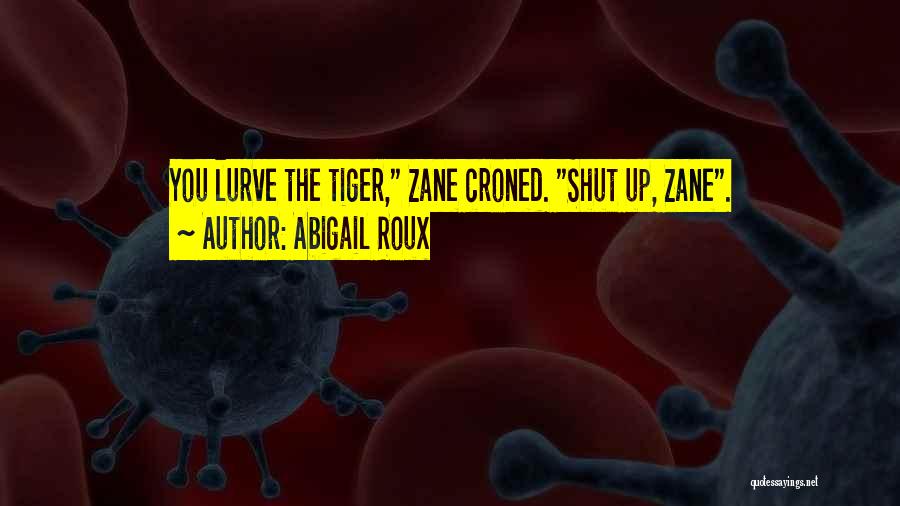 Abigail Roux Quotes: You Lurve The Tiger, Zane Croned. Shut Up, Zane.