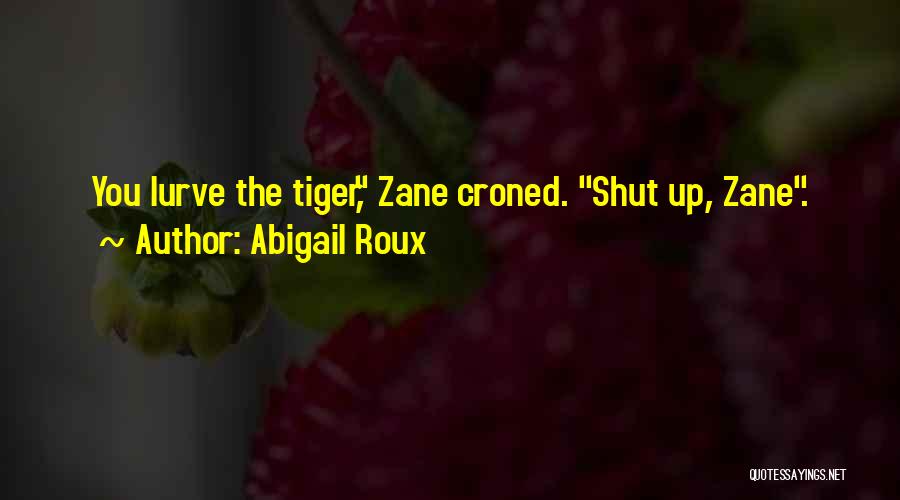 Abigail Roux Quotes: You Lurve The Tiger, Zane Croned. Shut Up, Zane.