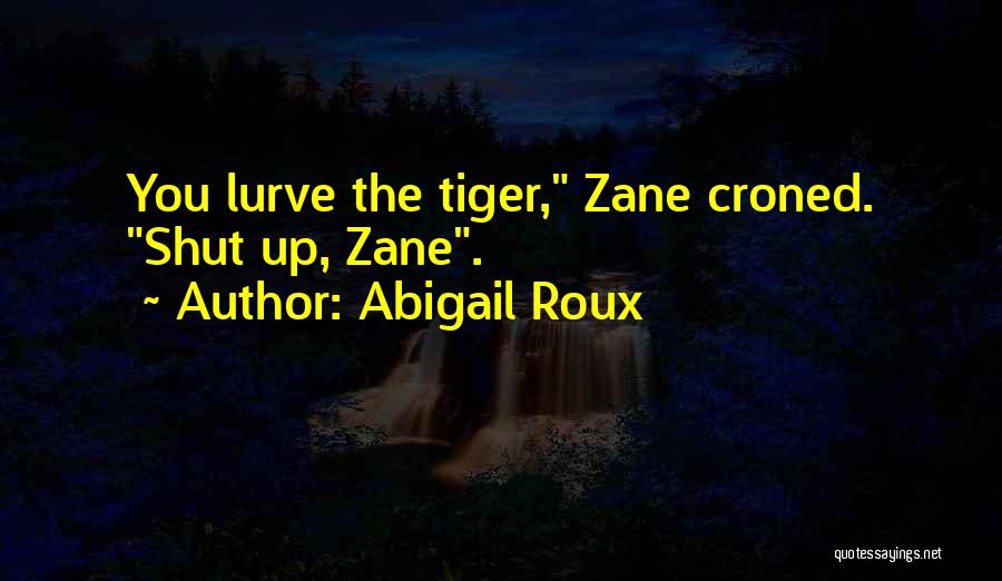 Abigail Roux Quotes: You Lurve The Tiger, Zane Croned. Shut Up, Zane.